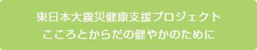 東日本大震災健康支援プロジェクトこころとからだの健やかのために